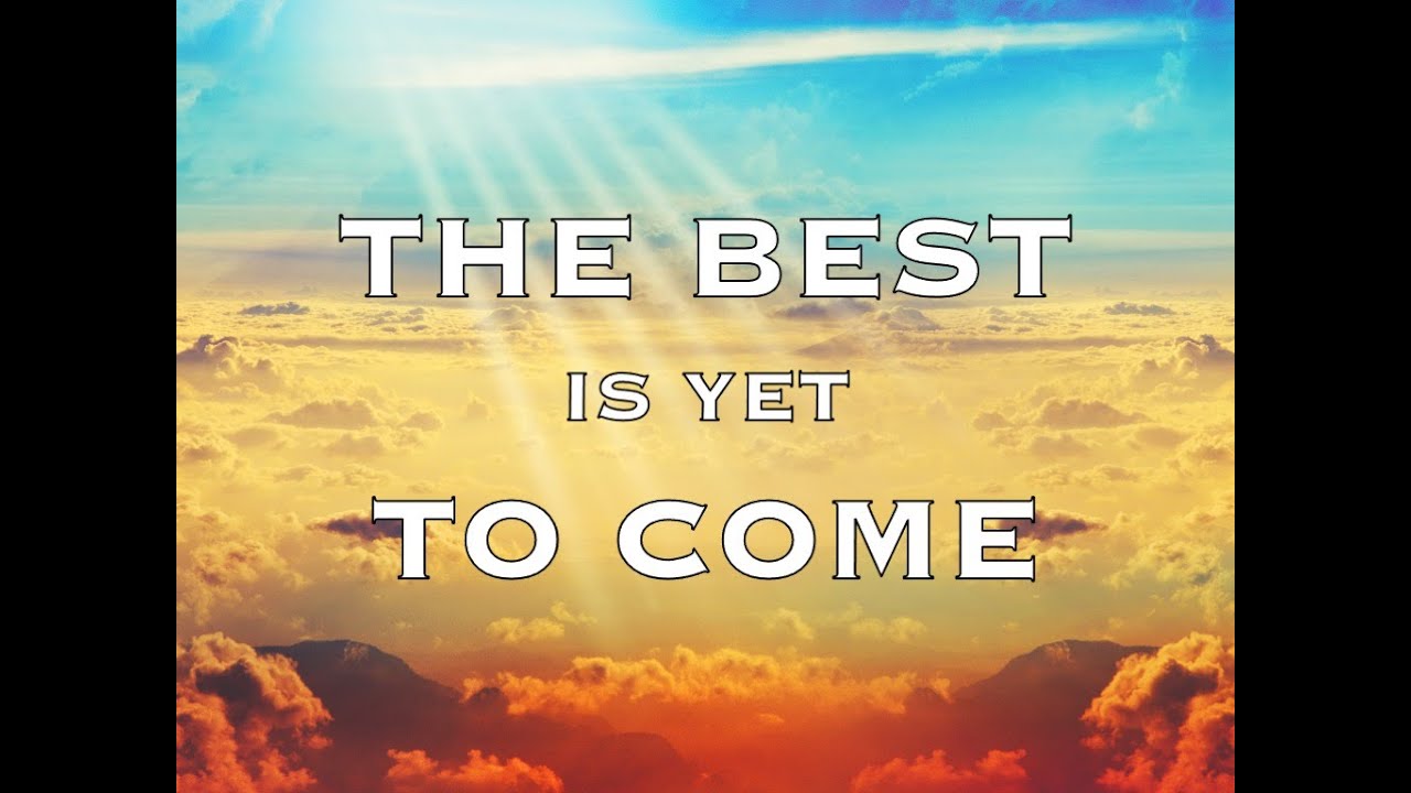 The Best Is Yet To Come: Part 6